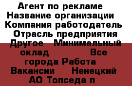 Агент по рекламе › Название организации ­ Компания-работодатель › Отрасль предприятия ­ Другое › Минимальный оклад ­ 16 800 - Все города Работа » Вакансии   . Ненецкий АО,Топседа п.